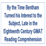By the Time Bentham Turned his Interest to the Subject Late in the Eighteenth Century GMAT Reading Comprehension